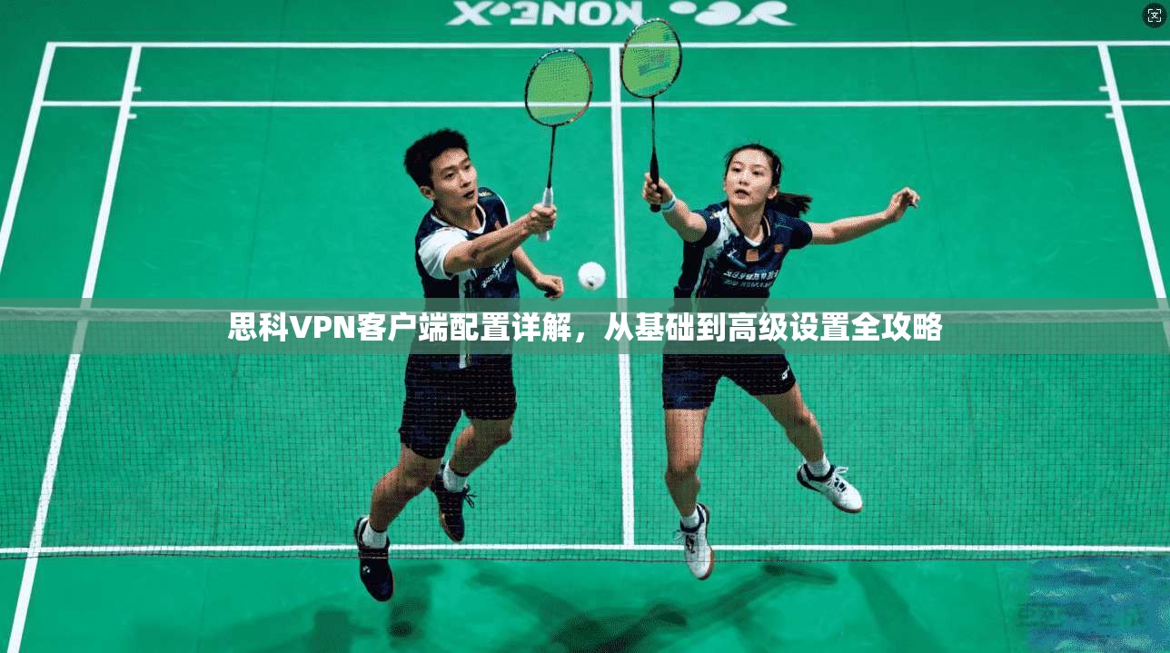 思科VPN客户端配置详解,从基础到高级设置全攻略