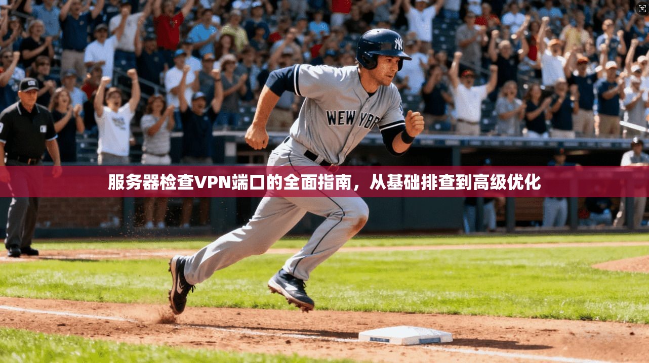 服务器检查VPN端口的全面指南，从基础排查到高级优化