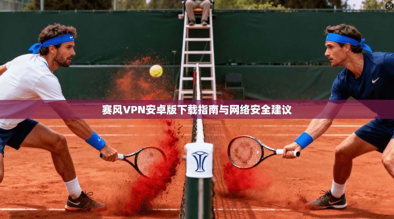 赛风VPN安卓版下载指南与网络安全建议