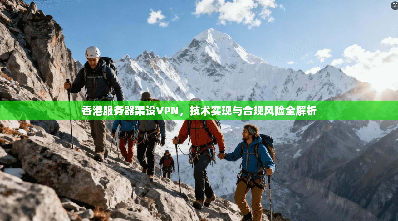 香港服务器架设VPN，技术实现与合规风险全解析