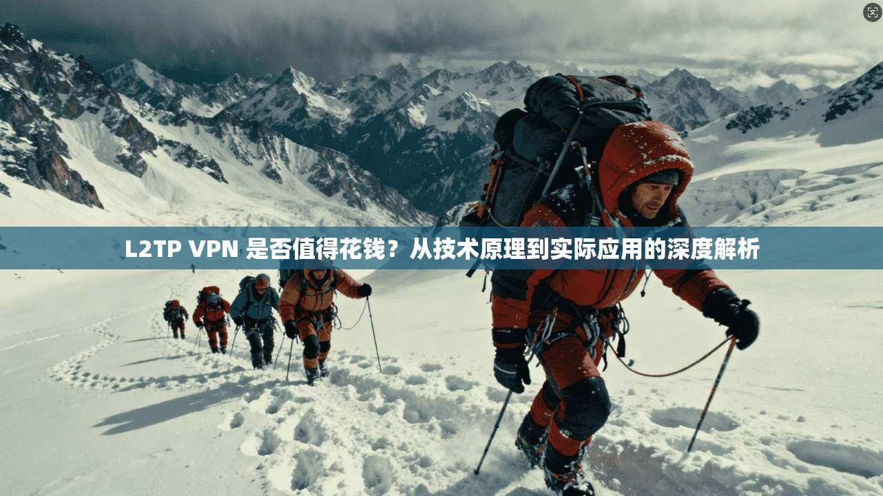 L2TP VPN 是否值得花钱？从技术原理到实际应用的深度解析