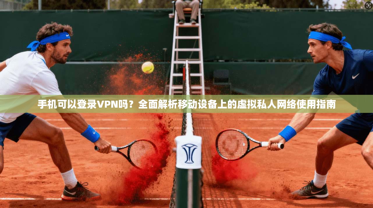 手机可以登录VPN吗?全面解析移动设备上的虚拟私人网络使用指南 手机可以登录VPN吗?全面解析移动设备上的虚拟私人网络使用指南
