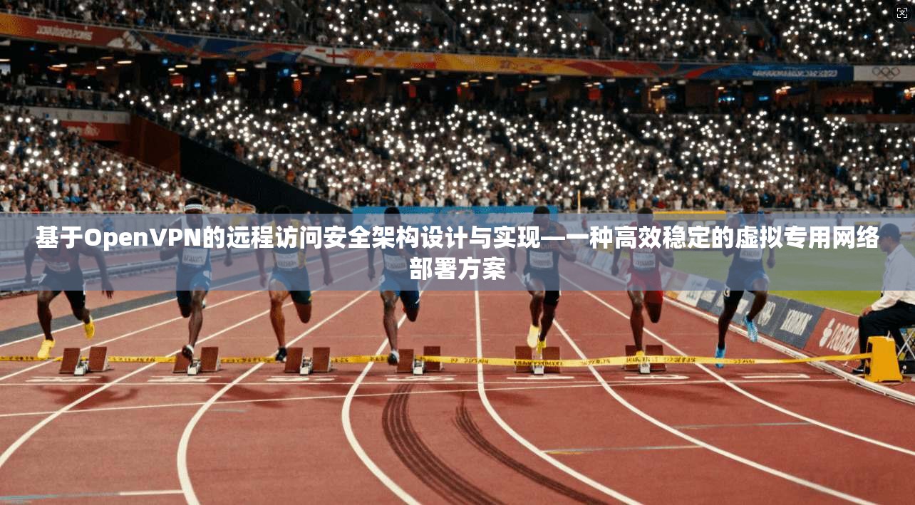 基于OpenVPN的远程访问安全架构设计与实现—一种高效稳定的虚拟专用网络部署方案