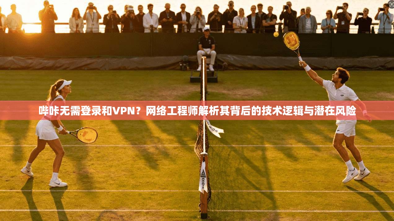 哔咔无需登录和VPN?网络工程师解析其背后的技术逻辑与潜在风险
