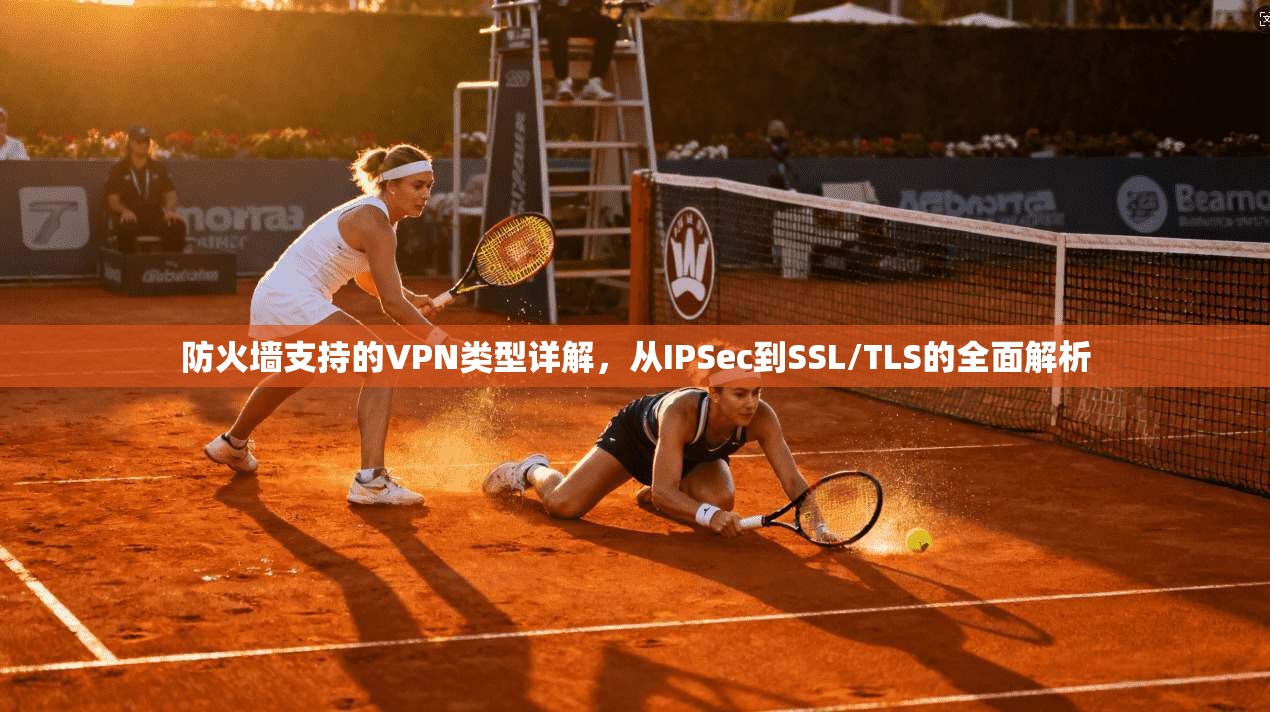 防火墙支持的VPN类型详解，从IPSec到SSL/TLS的全面解析