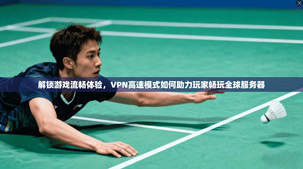 解锁游戏流畅体验,VPN高速模式如何助力玩家畅玩全球服务器 解锁游戏流畅体验,VPN高速模式如何助力玩家畅玩全球服务器