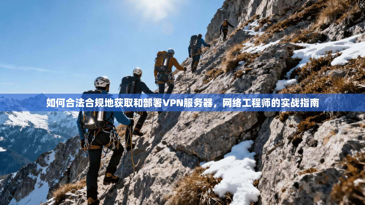 如何合法合规地获取和部署VPN服务器，网络工程师的实战指南