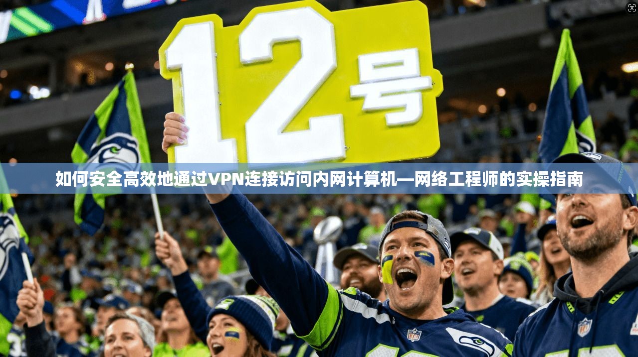 如何安全高效地通过VPN连接访问内网计算机—网络工程师的实操指南