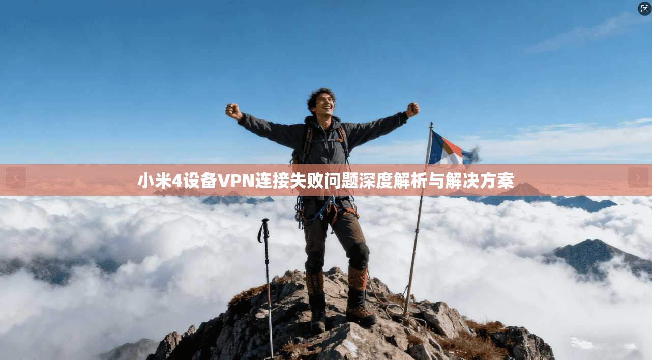 小米4设备VPN连接失败问题深度解析与解决方案