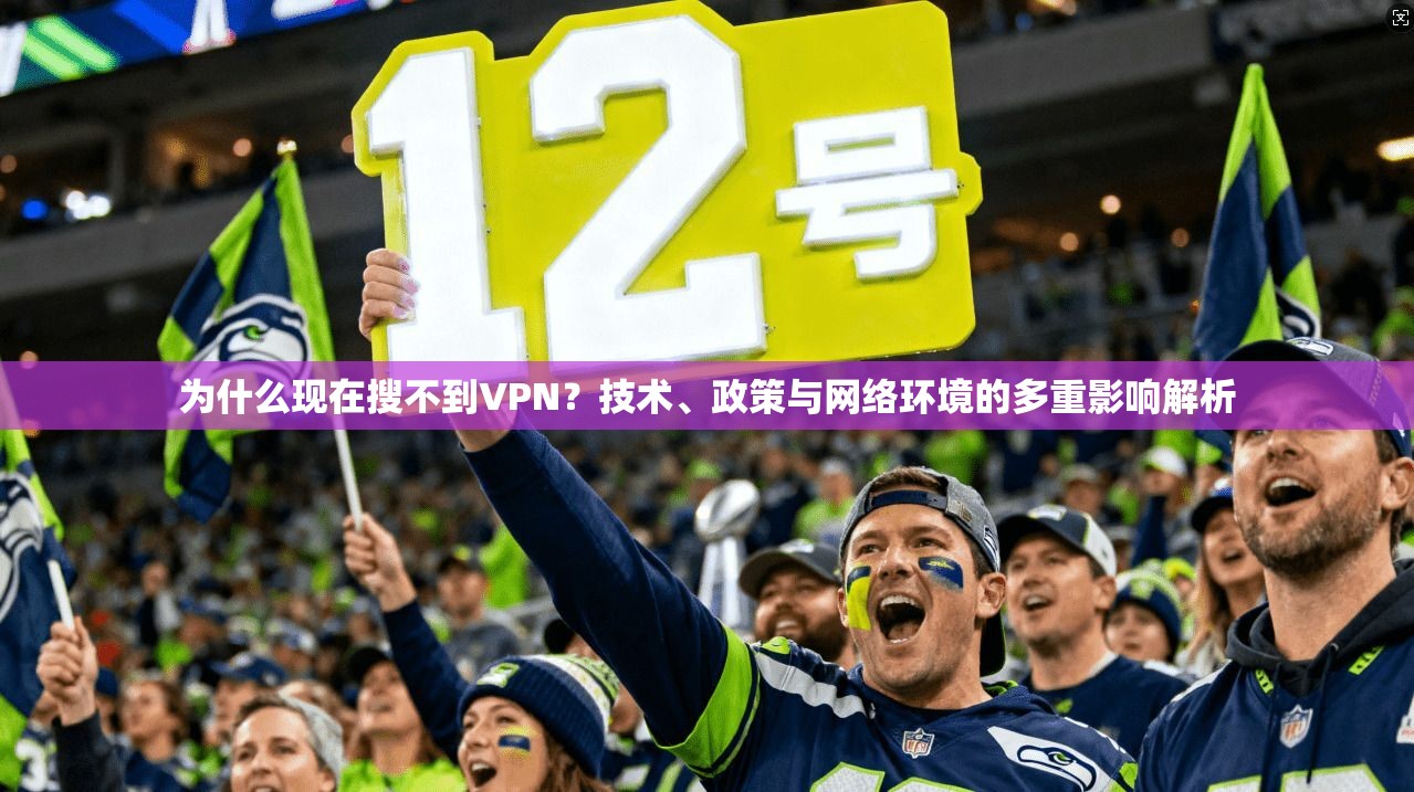 为什么现在搜不到VPN?技术、政策与网络环境的多重影响解析
