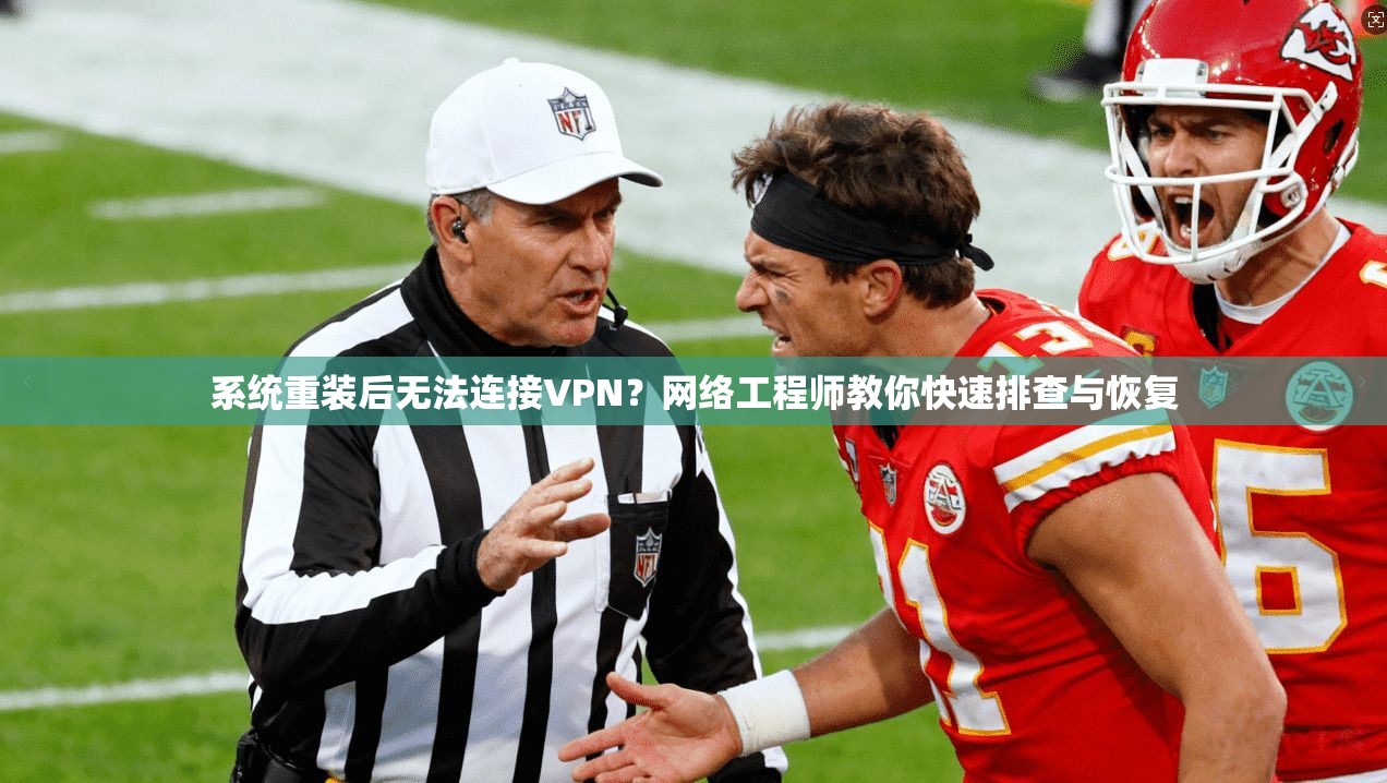 系统重装后无法连接VPN？网络工程师教你快速排查与恢复