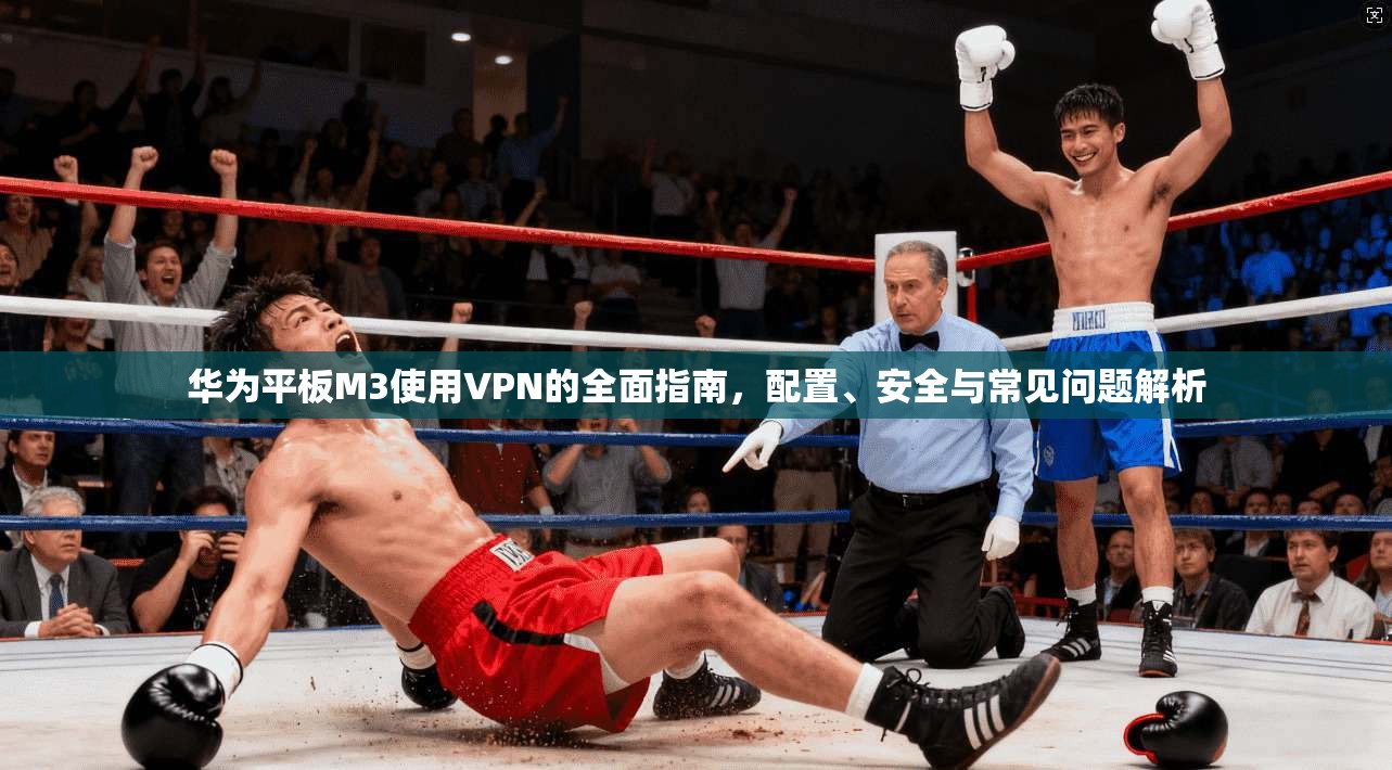 华为平板M3使用VPN的全面指南，配置、安全与常见问题解析