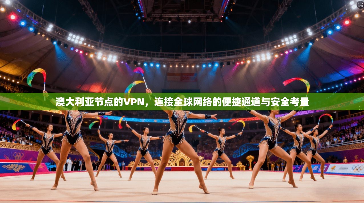 澳大利亚节点的VPN,连接全球网络的便捷通道与安全考量