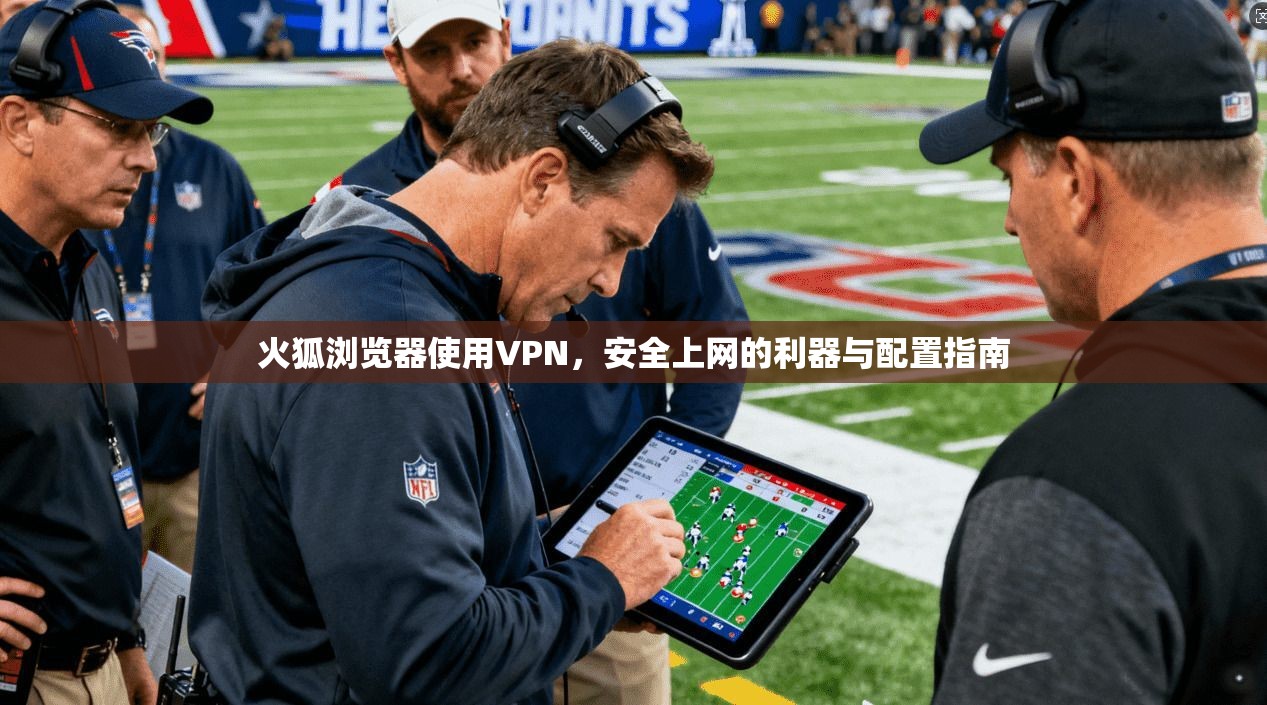 火狐浏览器使用VPN,安全上网的利器与配置指南