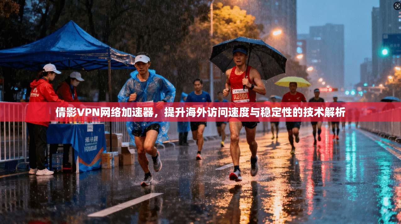倩影VPN网络加速器,提升海外访问速度与稳定性的技术解析