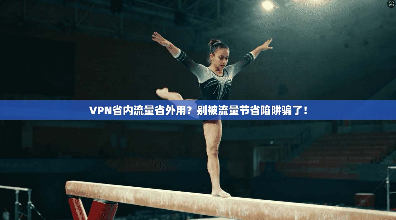 VPN省内流量省外用？别被流量节省陷阱骗了！