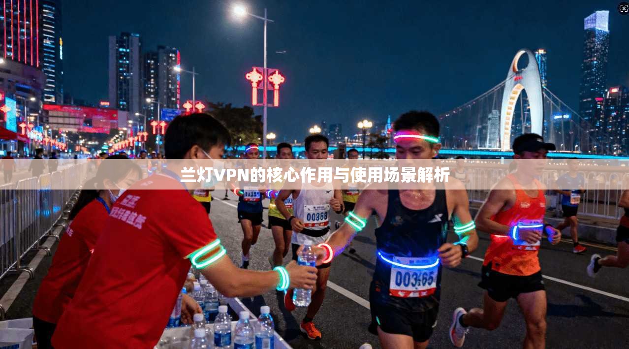 兰灯VPN的核心作用与使用场景解析