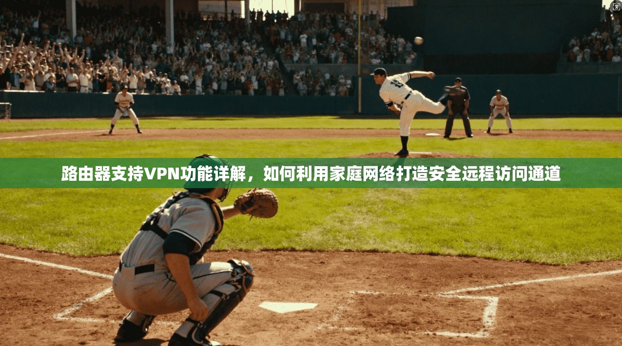 路由器支持VPN功能详解，如何利用家庭网络打造安全远程访问通道