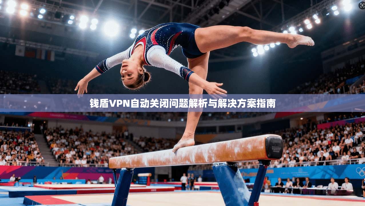 钱盾VPN自动关闭问题解析与解决方案指南