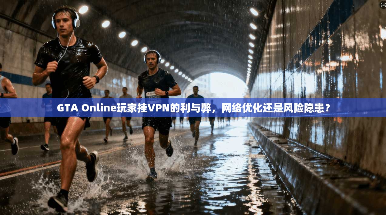 GTA Online玩家挂VPN的利与弊，网络优化还是风险隐患？