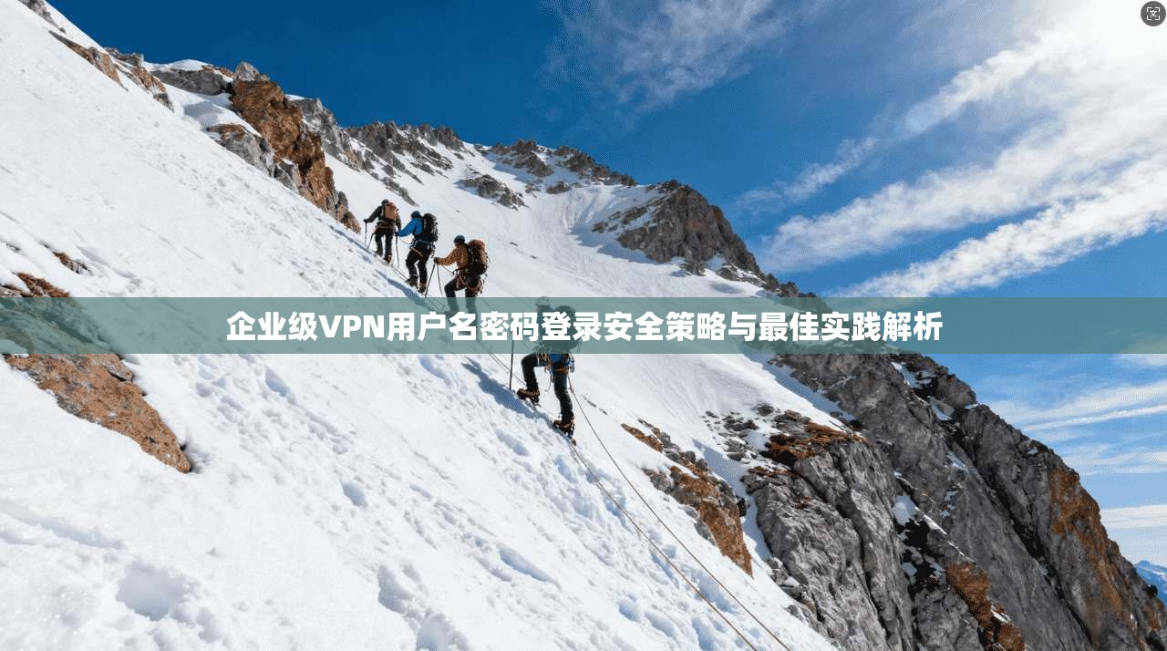 企业级VPN用户名密码登录安全策略与最佳实践解析