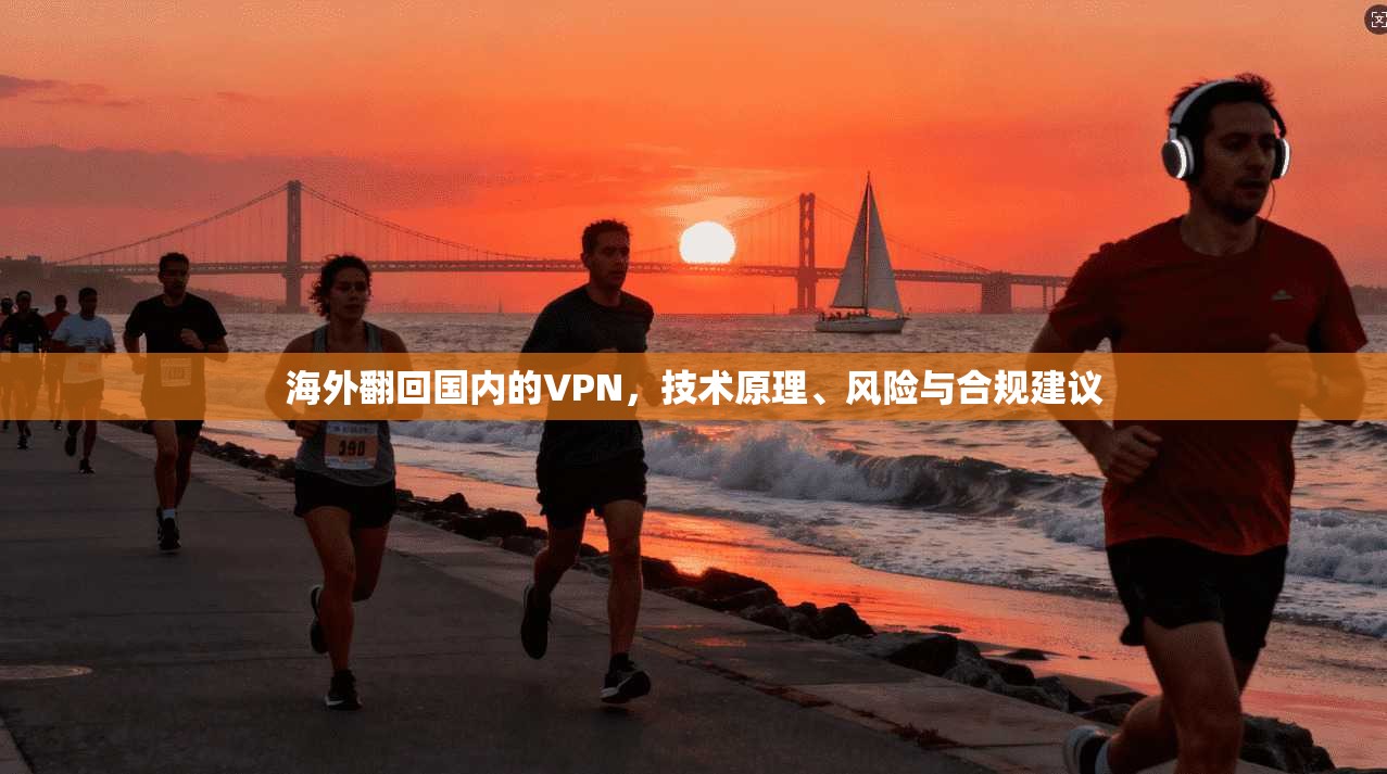 海外翻回国内的VPN，技术原理、风险与合规建议
