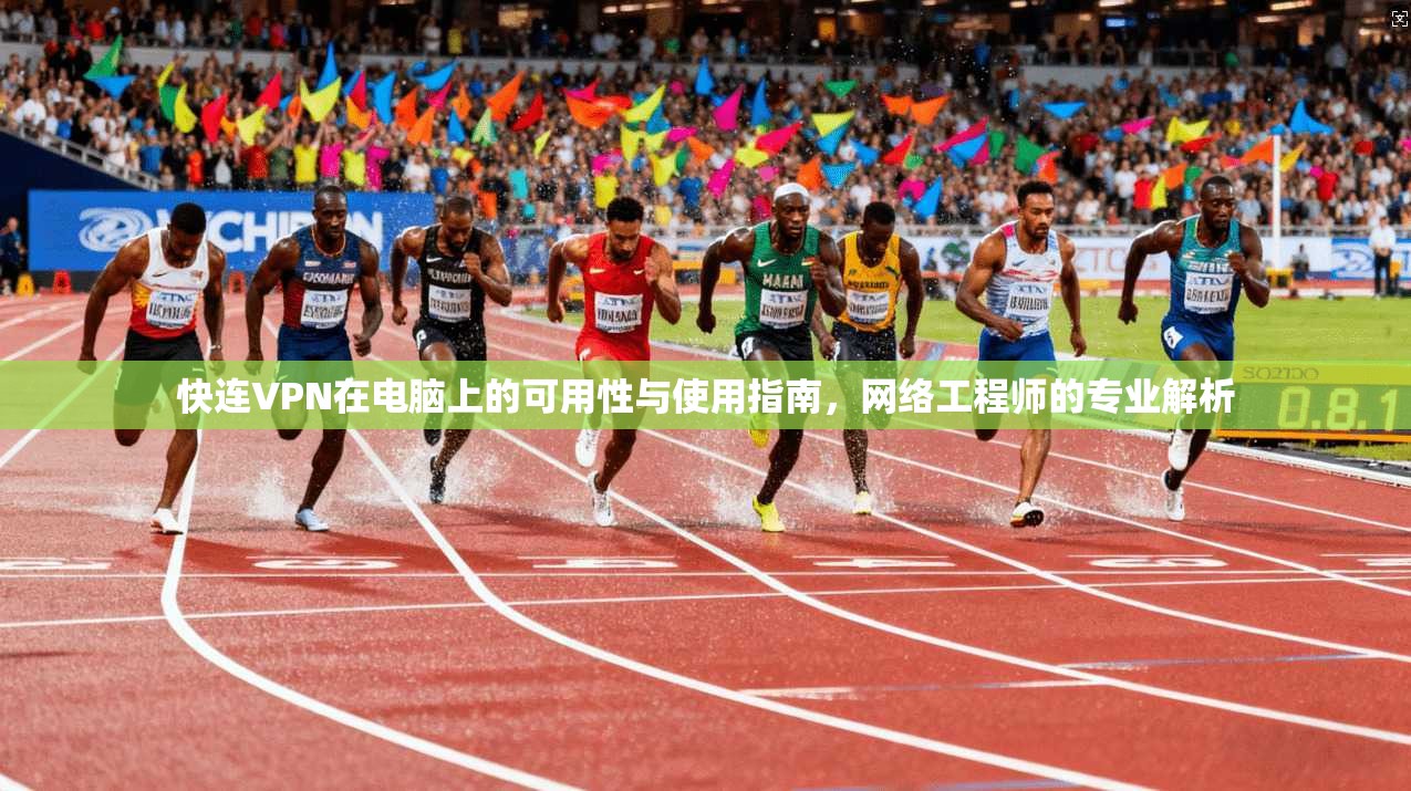 快连VPN在电脑上的可用性与使用指南,网络工程师的专业解析