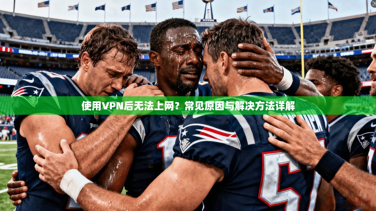 使用VPN后无法上网？常见原因与解决方法详解