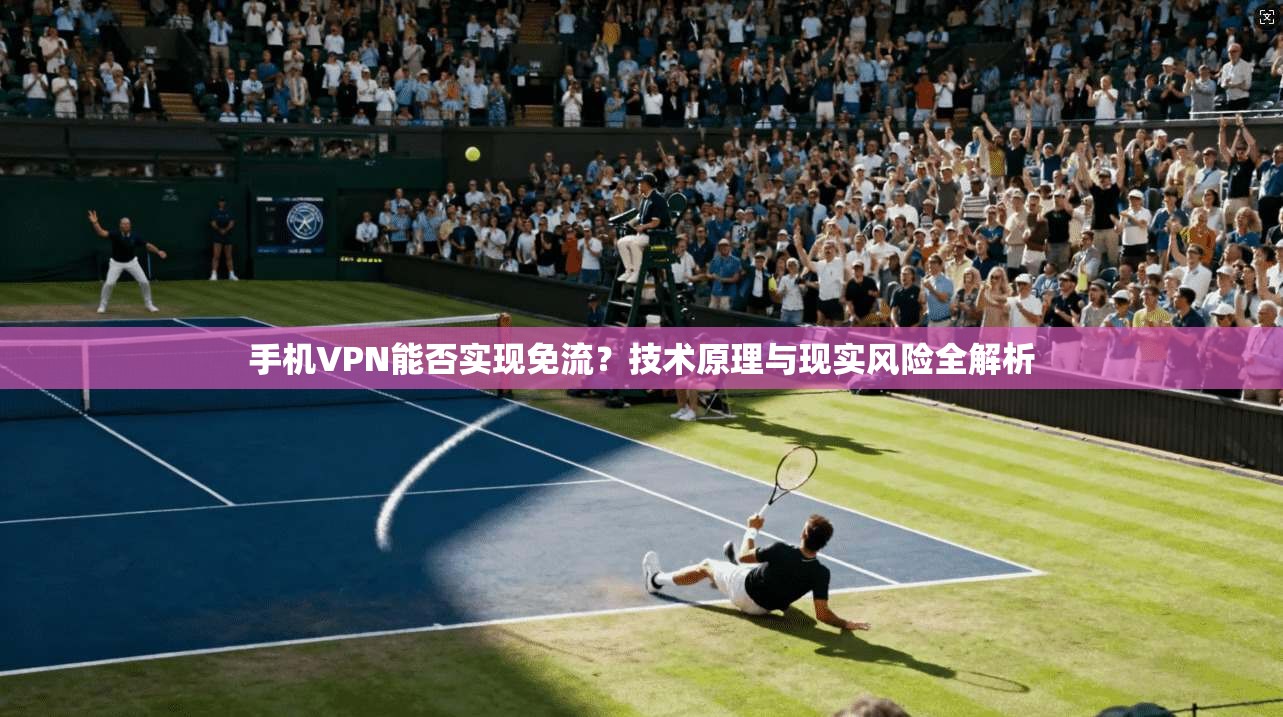 手机VPN能否实现免流？技术原理与现实风险全解析