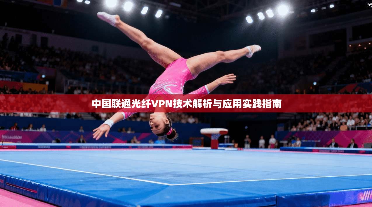 中国联通光纤VPN技术解析与应用实践指南