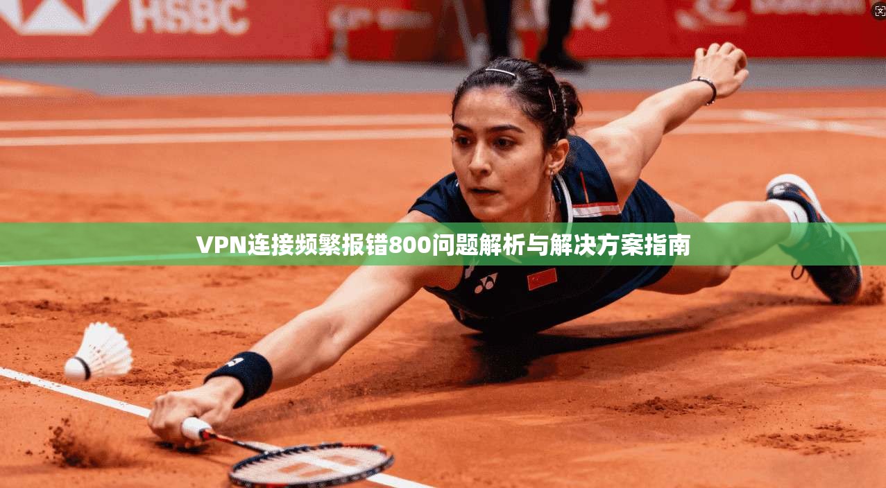 VPN连接频繁报错800问题解析与解决方案指南