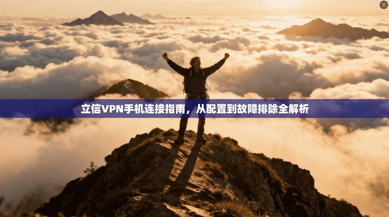 立信VPN手机连接指南，从配置到故障排除全解析