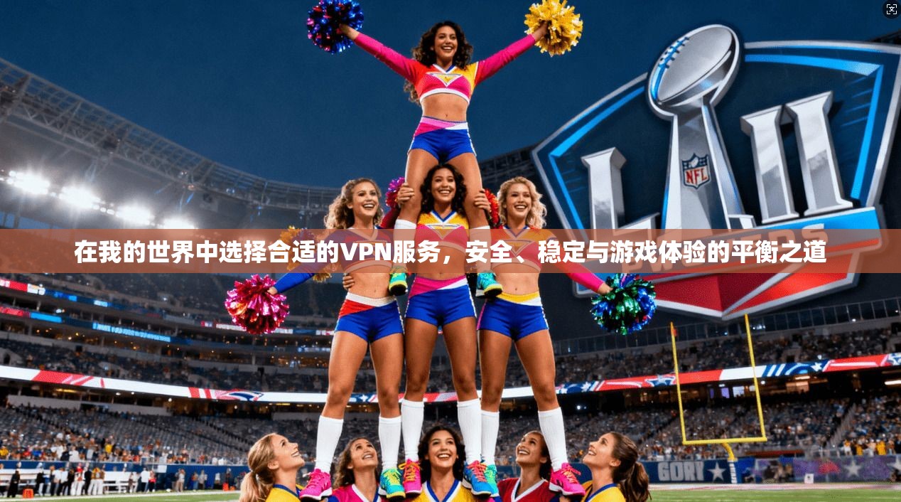 在我的世界中选择合适的VPN服务，安全、稳定与游戏体验的平衡之道