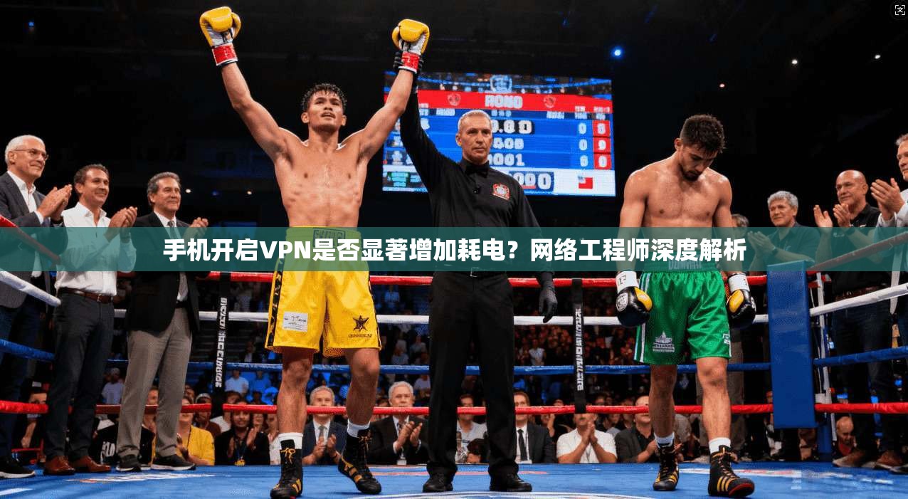手机开启VPN是否显著增加耗电？网络工程师深度解析