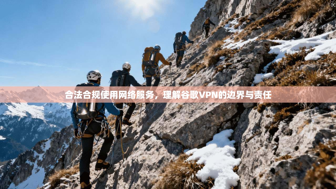 合法合规使用网络服务，理解谷歌VPN的边界与责任