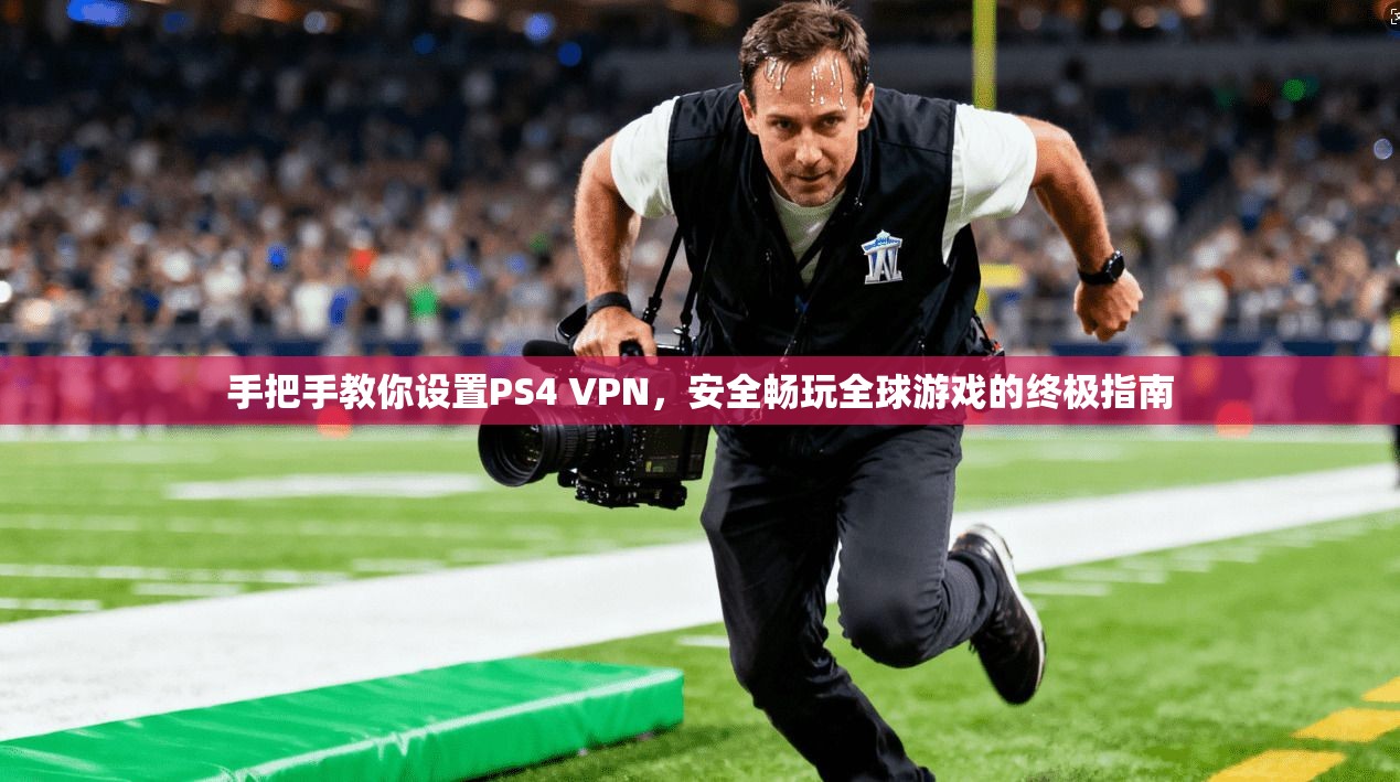 手把手教你设置PS4 VPN，安全畅玩全球游戏的终极指南
