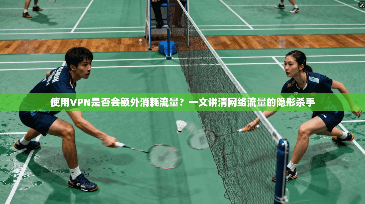 使用VPN是否会额外消耗流量？一文讲清网络流量的隐形杀手