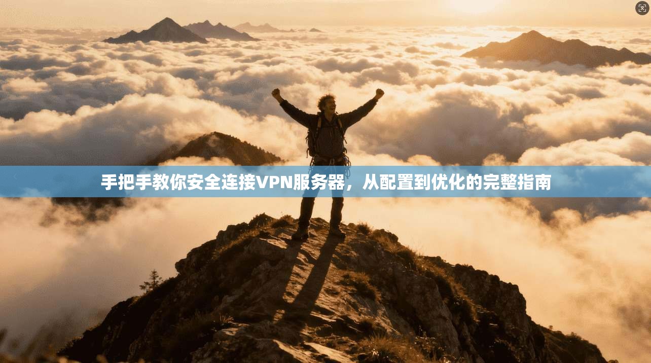 手把手教你安全连接VPN服务器，从配置到优化的完整指南