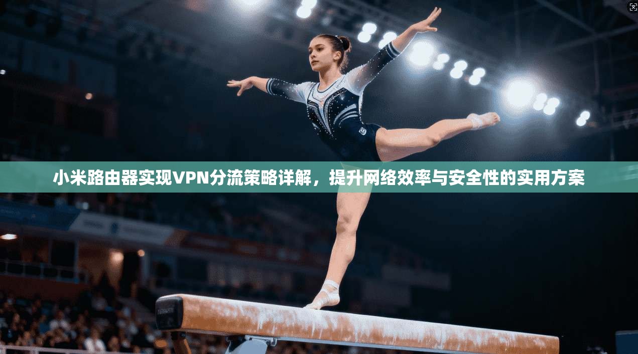 小米路由器实现VPN分流策略详解，提升网络效率与安全性的实用方案