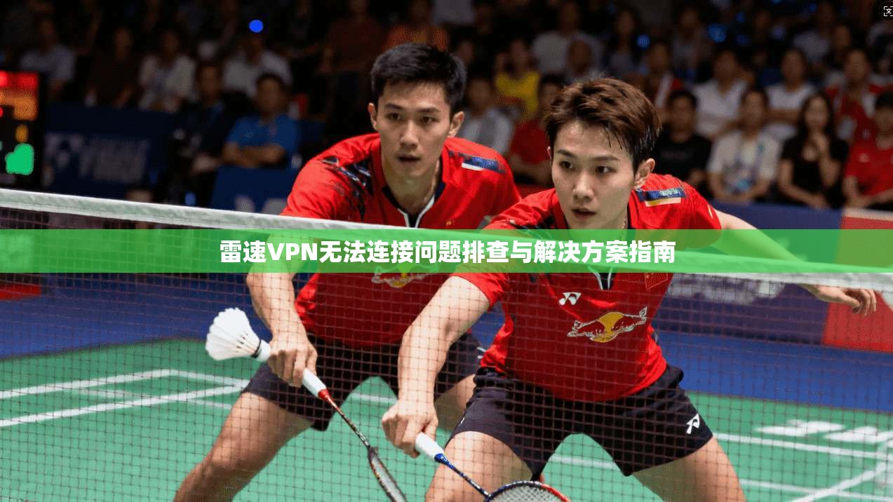雷速VPN无法连接问题排查与解决方案指南