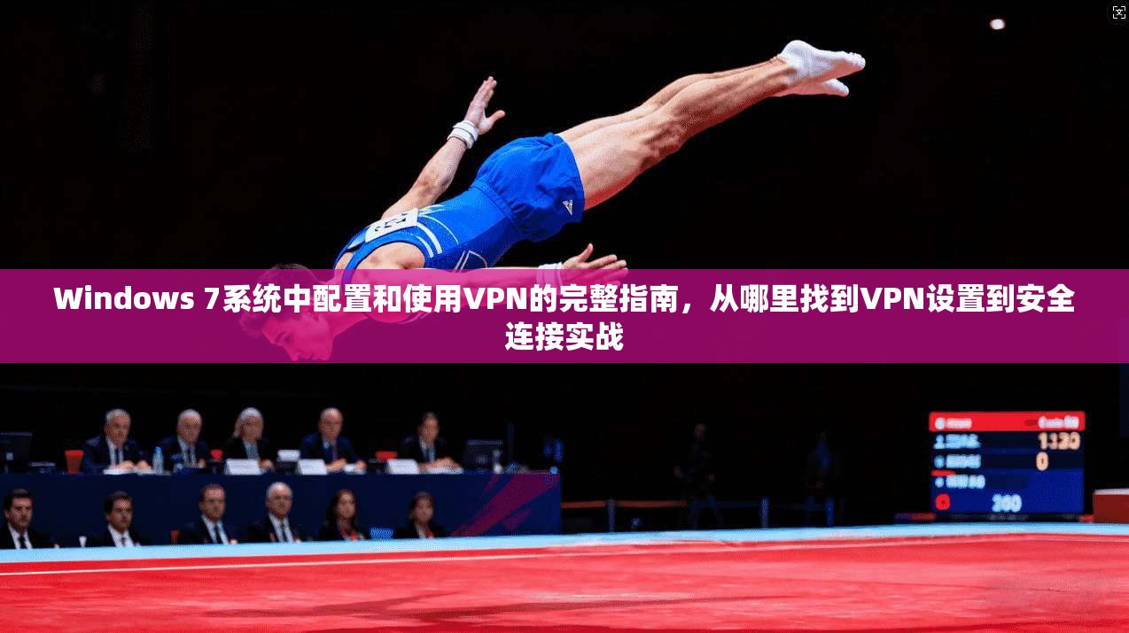 Windows 7系统中配置和使用VPN的完整指南，从哪里找到VPN设置到安全连接实战