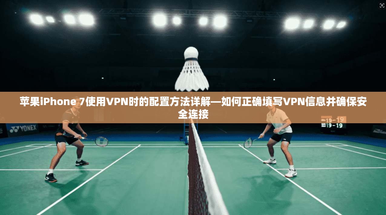 苹果iPhone 7使用VPN时的配置方法详解—如何正确填写VPN信息并确保安全连接