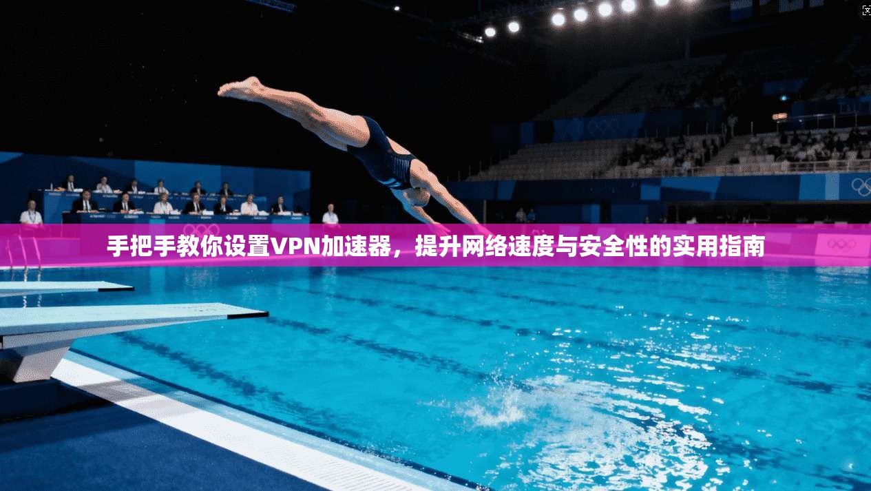 手把手教你设置VPN加速器，提升网络速度与安全性的实用指南