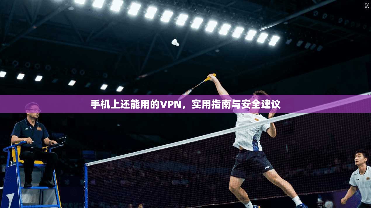 手机上还能用的VPN，实用指南与安全建议