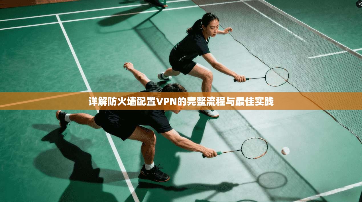 详解防火墙配置VPN的完整流程与最佳实践