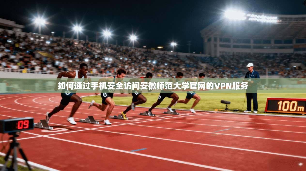 如何通过手机安全访问安徽师范大学官网的VPN服务