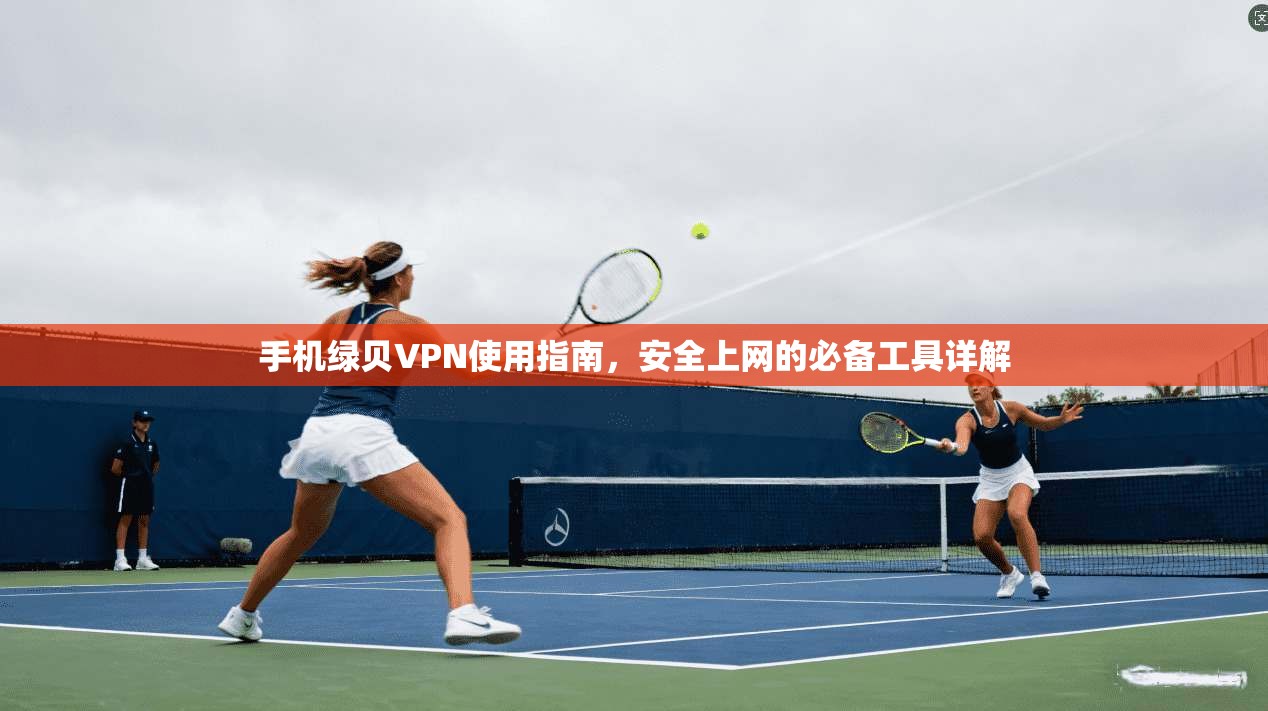 手机绿贝VPN使用指南，安全上网的必备工具详解