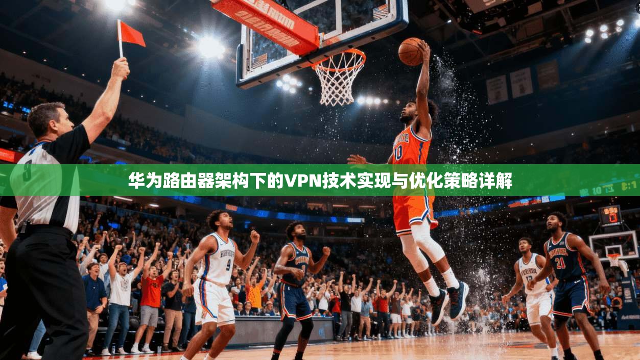 华为路由器架构下的VPN技术实现与优化策略详解