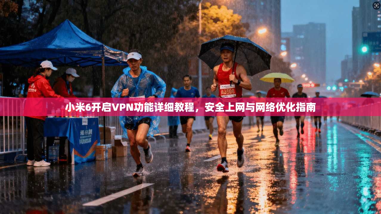 小米6开启VPN功能详细教程，安全上网与网络优化指南
