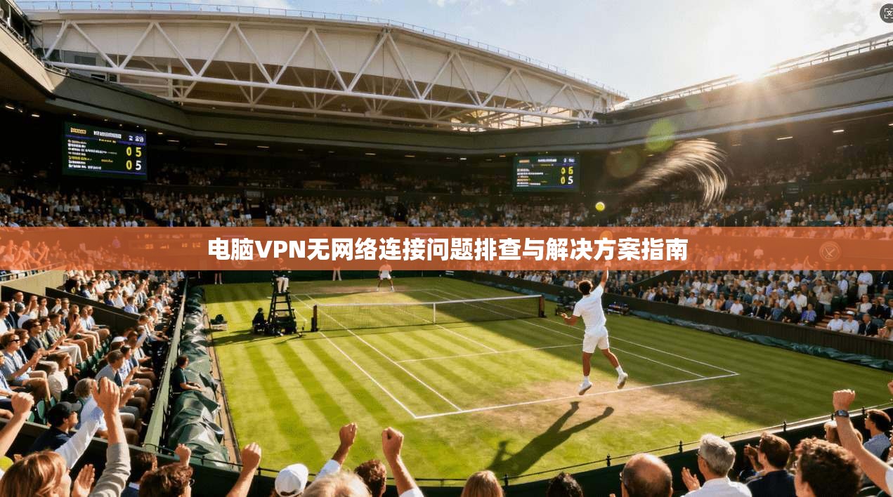 电脑VPN无网络连接问题排查与解决方案指南
